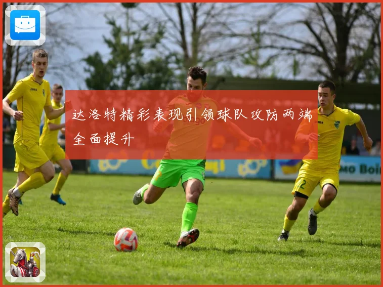 达洛特精彩表现引领球队攻防两端全面提升