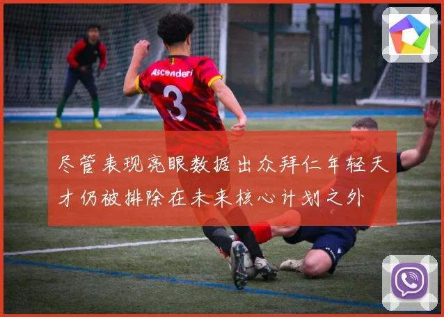 尽管表现亮眼数据出众拜仁年轻天才仍被排除在未来核心计划之外