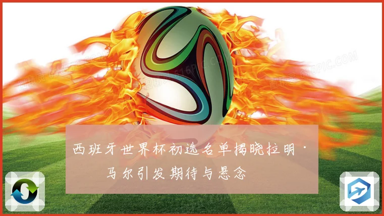 西班牙世界杯初选名单揭晓拉明·亚马尔引发期待与悬念