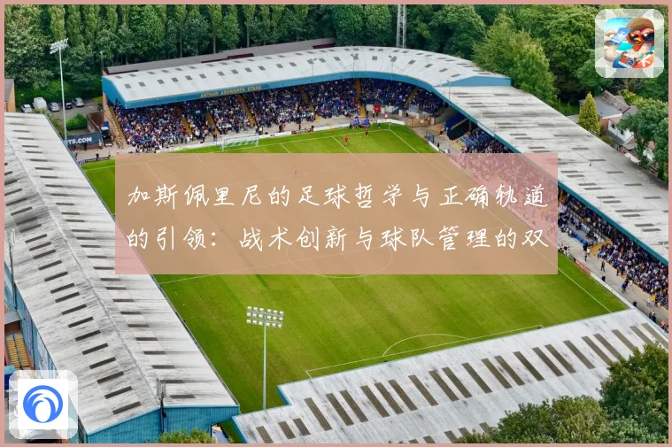 加斯佩里尼的足球哲学与正确轨道的引领：战术创新与球队管理的双重探讨