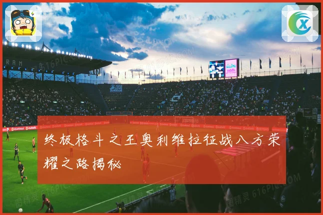 终极格斗之王奥利维拉征战八方荣耀之路揭秘