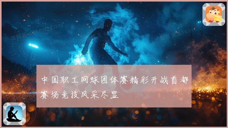 中国职工网球团体赛精彩开战首都赛场竞技风采尽显