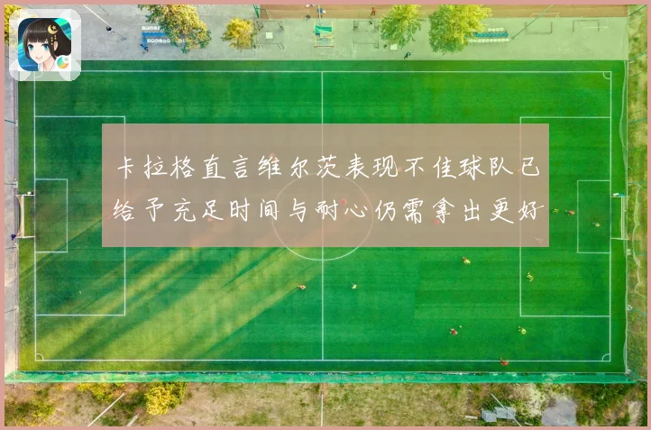 卡拉格直言维尔茨表现不佳球队已给予充足时间与耐心仍需拿出更好状态