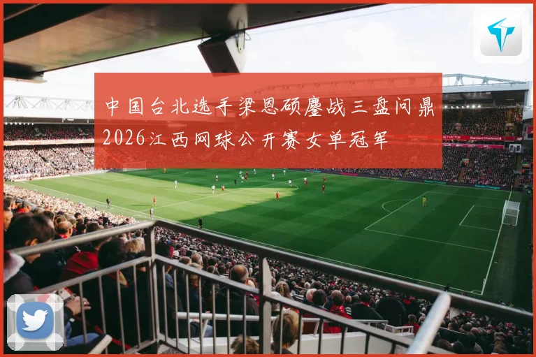 中国台北选手梁恩硕鏖战三盘问鼎2026江西网球公开赛女单冠军