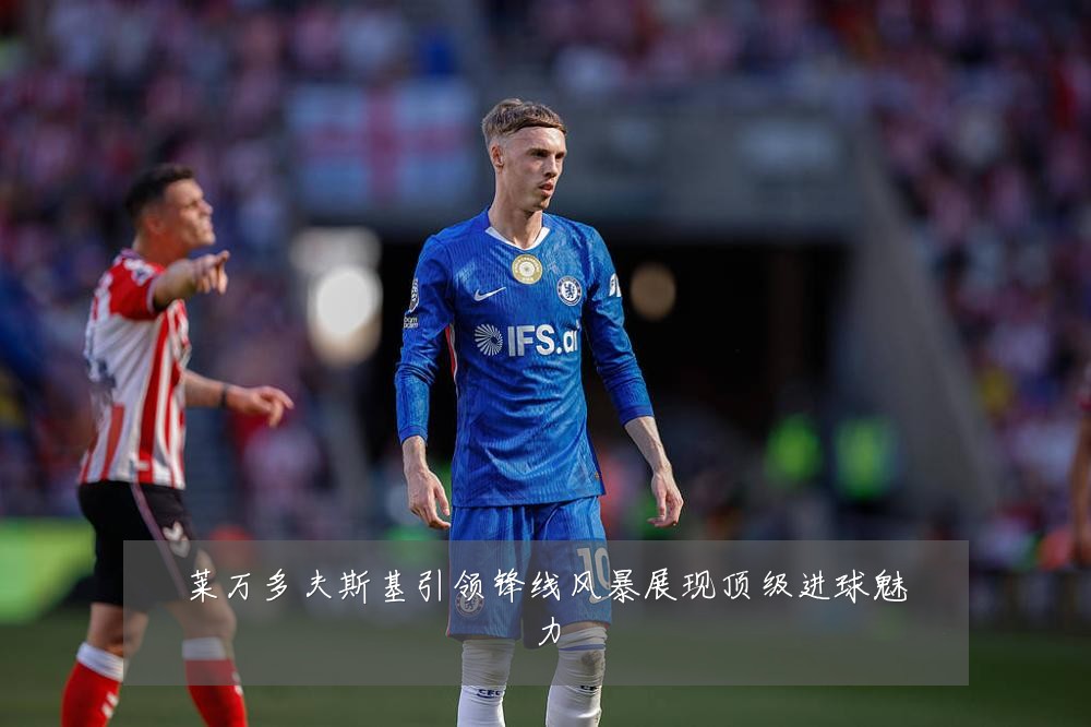 莱万多夫斯基引领锋线风暴展现顶级进球魅力