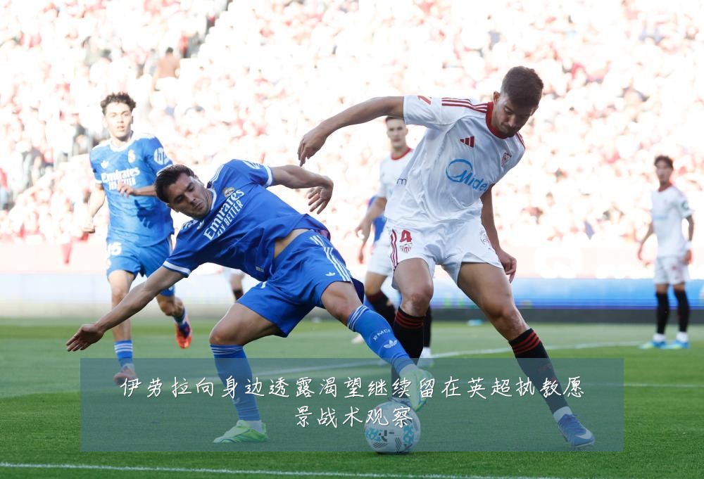 伊劳拉向身边透露渴望继续留在英超执教愿景战术观察