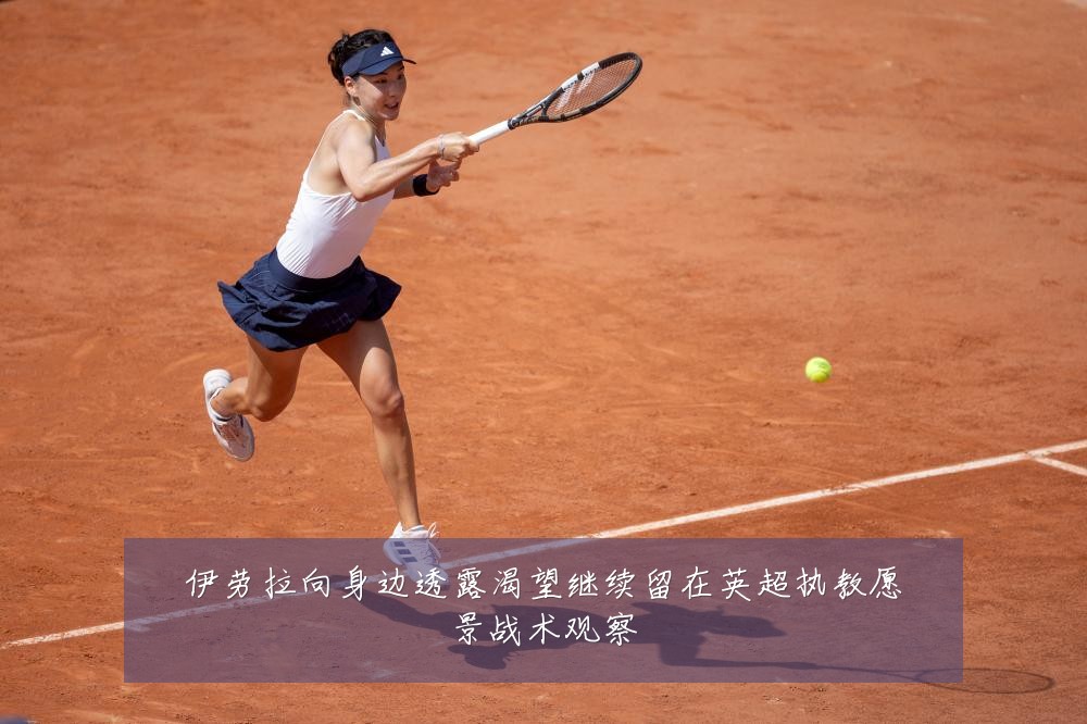 伊劳拉向身边透露渴望继续留在英超执教愿景战术观察