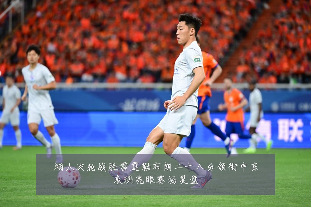 湖人次轮战胜雷霆勒布朗二十八分领衔申京表现亮眼赛场复盘