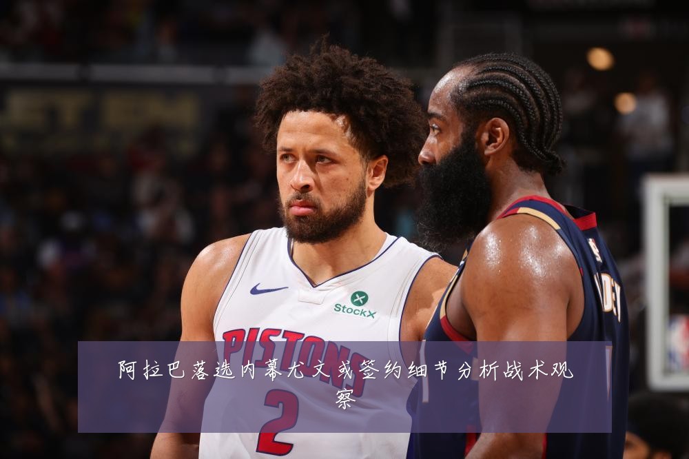 阿拉巴落选内幕尤文或签约细节分析战术观察