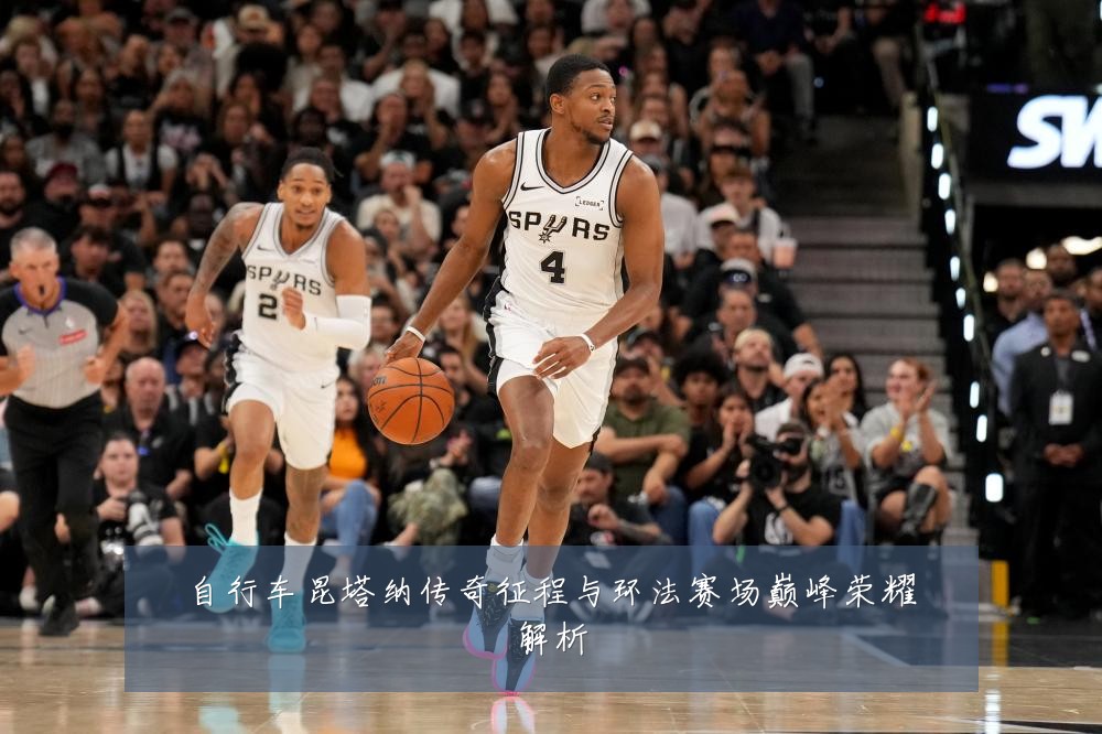 自行车昆塔纳传奇征程与环法赛场巅峰荣耀解析